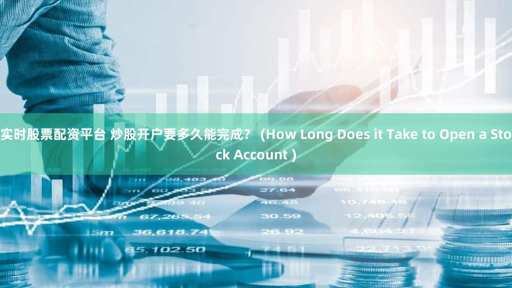 实时股票配资平台 炒股开户要多久能完成？ (How Long Does it Take to Open a Stock Account )