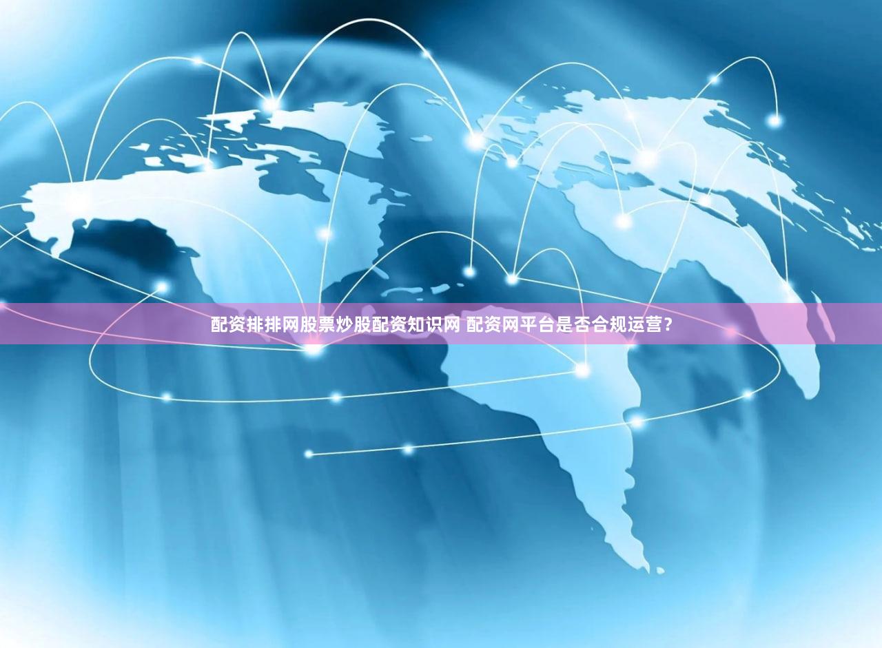 配资排排网股票炒股配资知识网 配资网平台是否合规运营？