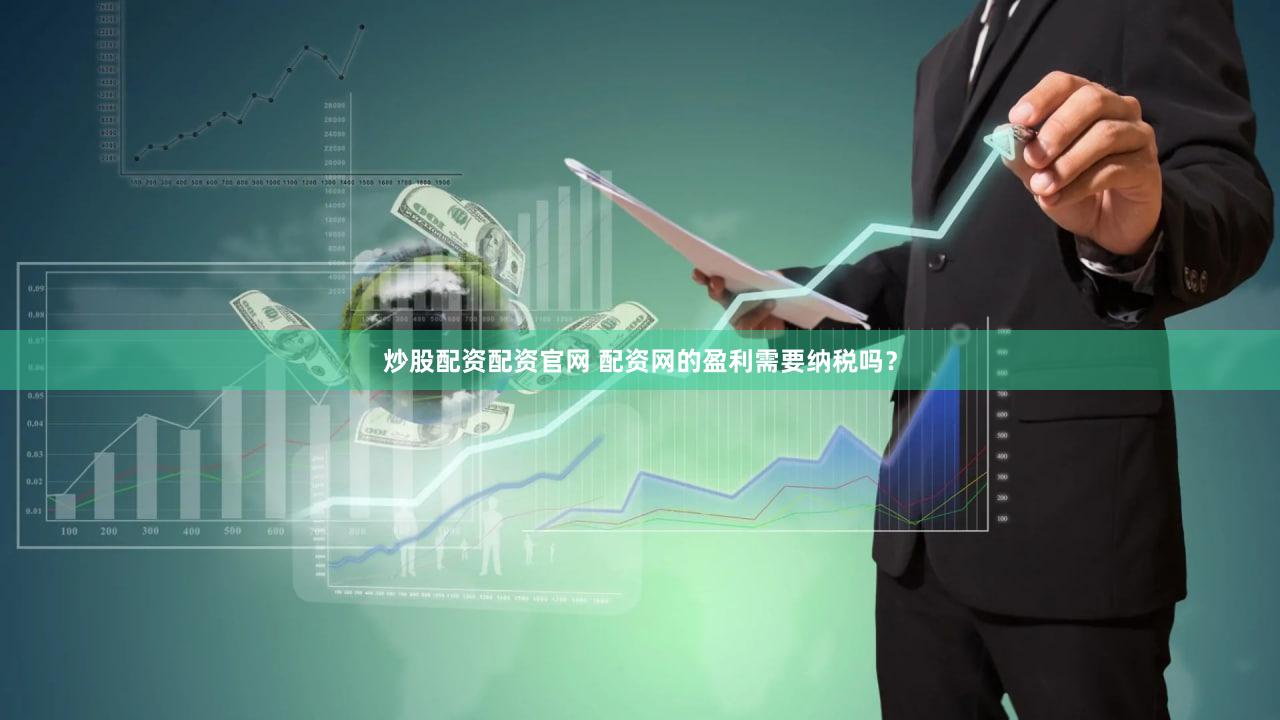 炒股配资配资官网 配资网的盈利需要纳税吗？