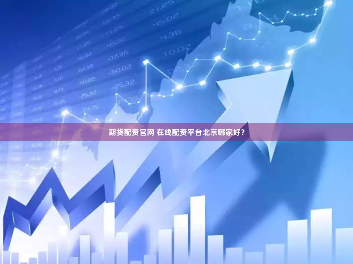 期货配资官网 在线配资平台北京哪家好？