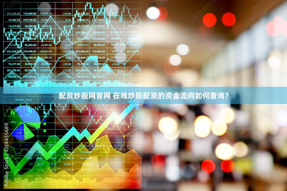 配资炒股网官网 在线炒股配资的资金流向如何查询？