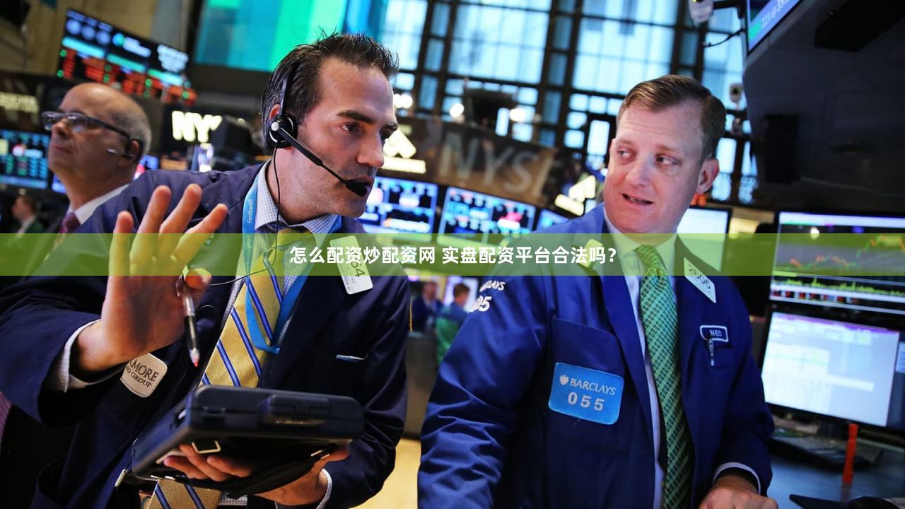 怎么配资炒配资网 实盘配资平台合法吗？