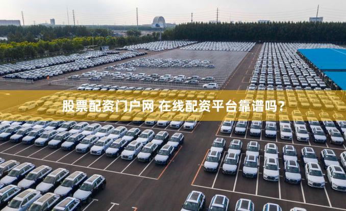股票配资门户网 在线配资平台靠谱吗？