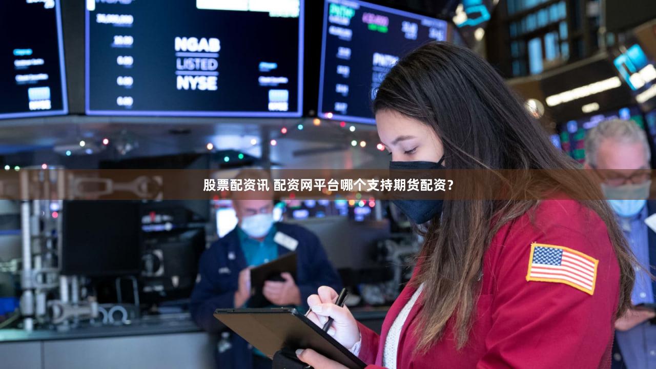 股票配资讯 配资网平台哪个支持期货配资？