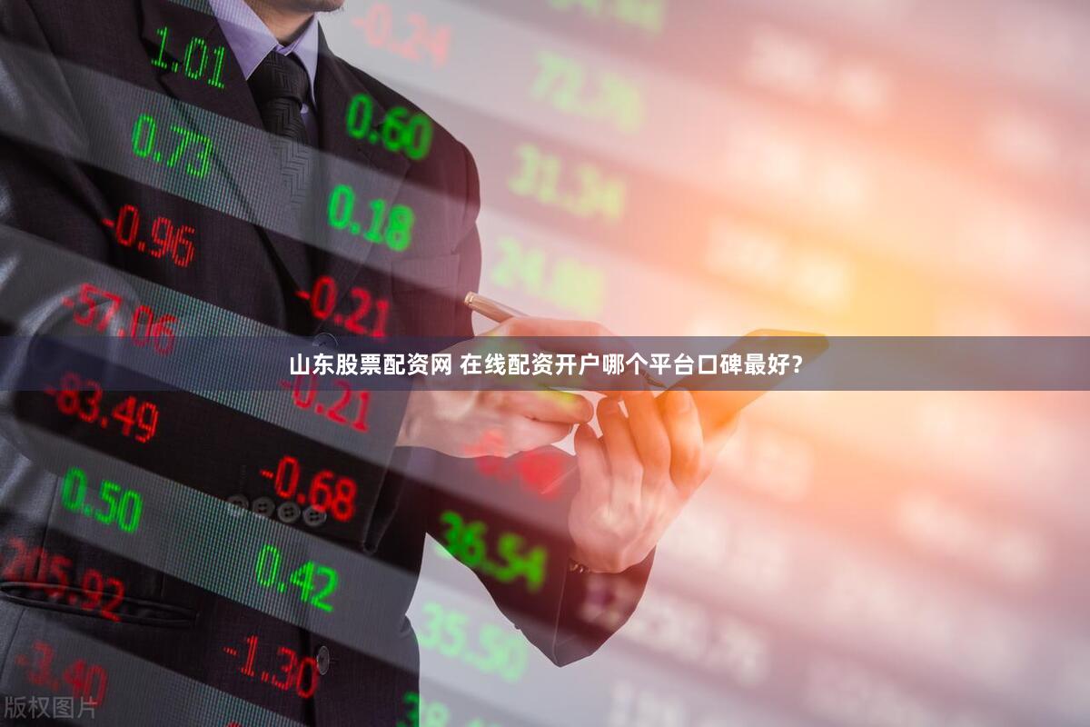 山东股票配资网 在线配资开户哪个平台口碑最好？