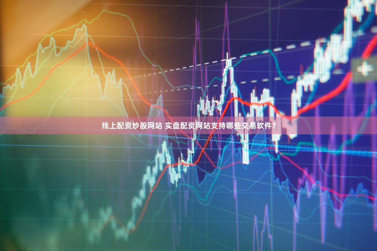 线上配资炒股网站 实盘配资网站支持哪些交易软件？