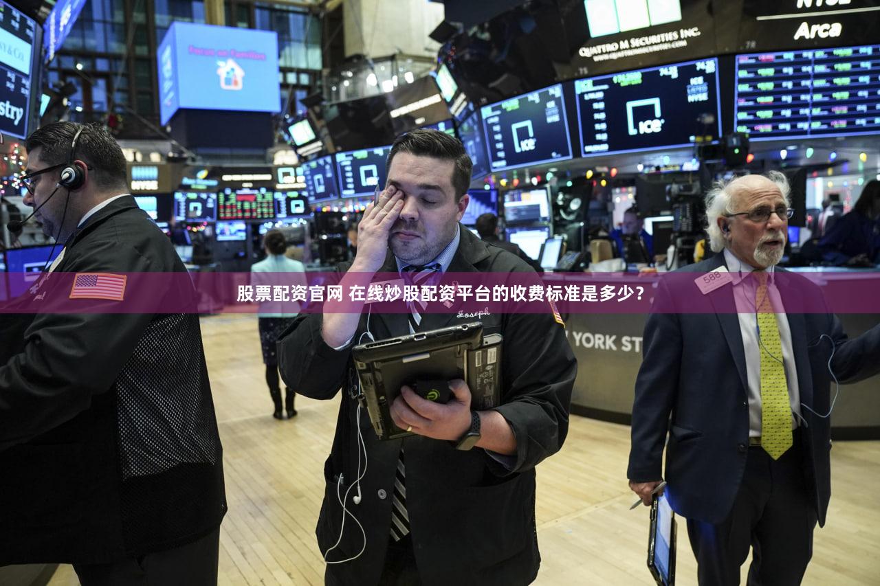 股票配资官网 在线炒股配资平台的收费标准是多少？