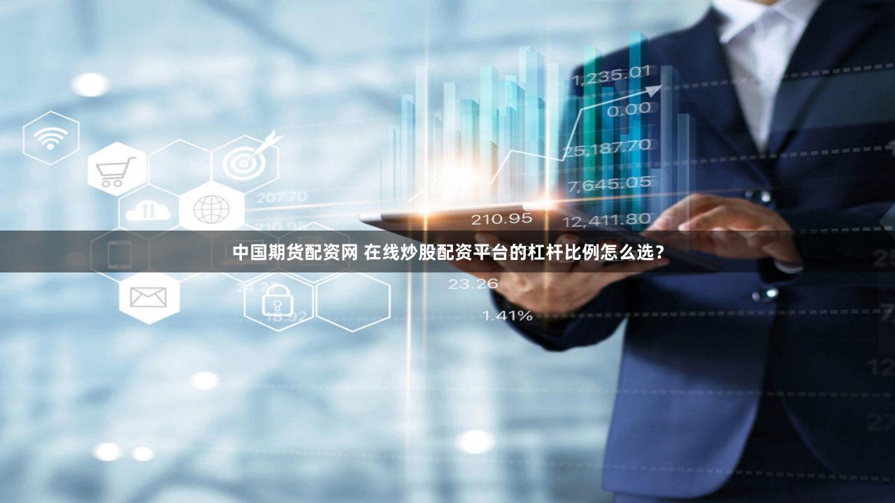 中国期货配资网 在线炒股配资平台的杠杆比例怎么选？