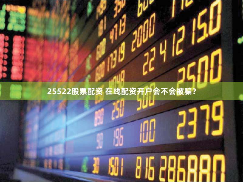 25522股票配资 在线配资开户会不会被骗？