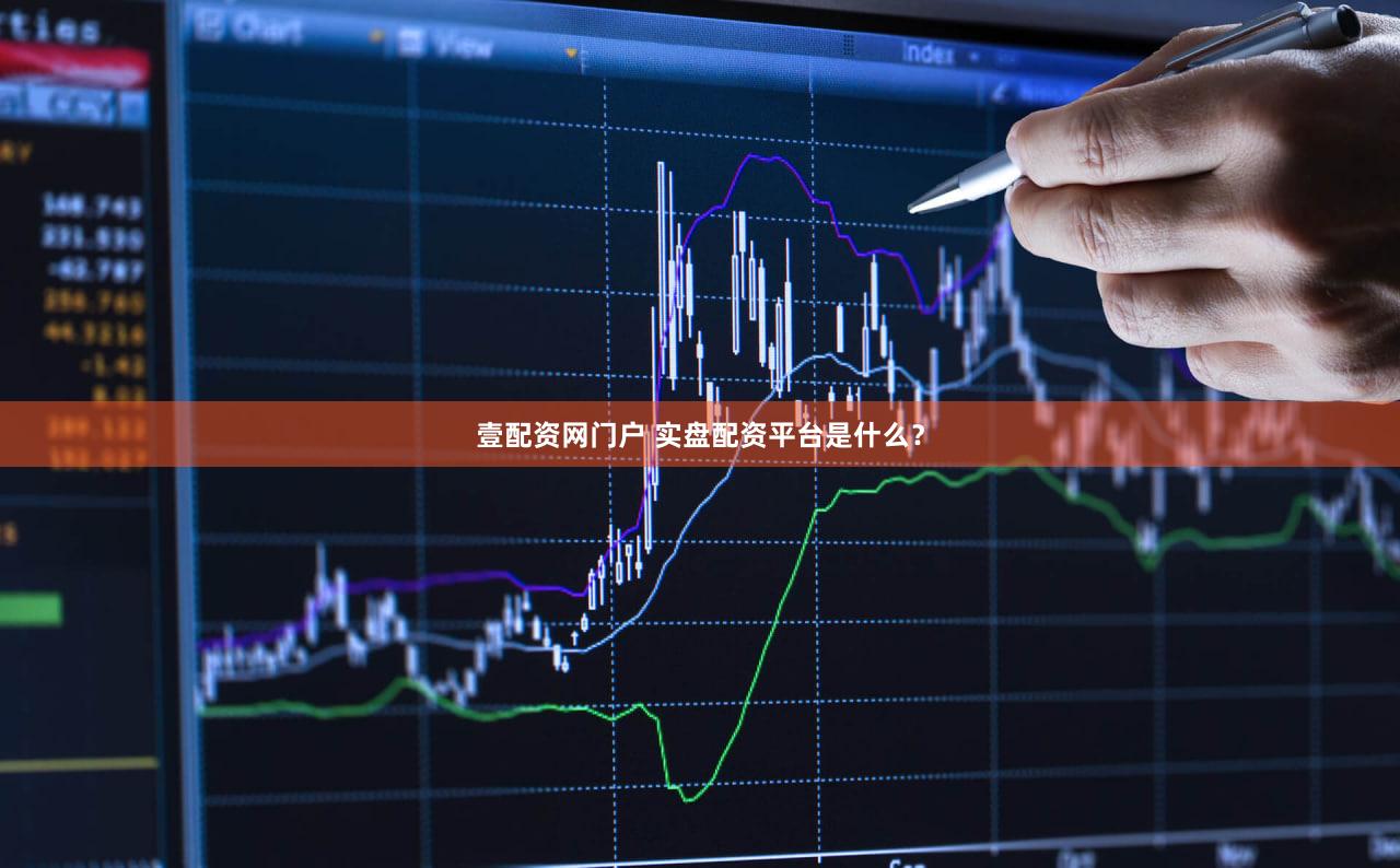 壹配资网门户 实盘配资平台是什么？