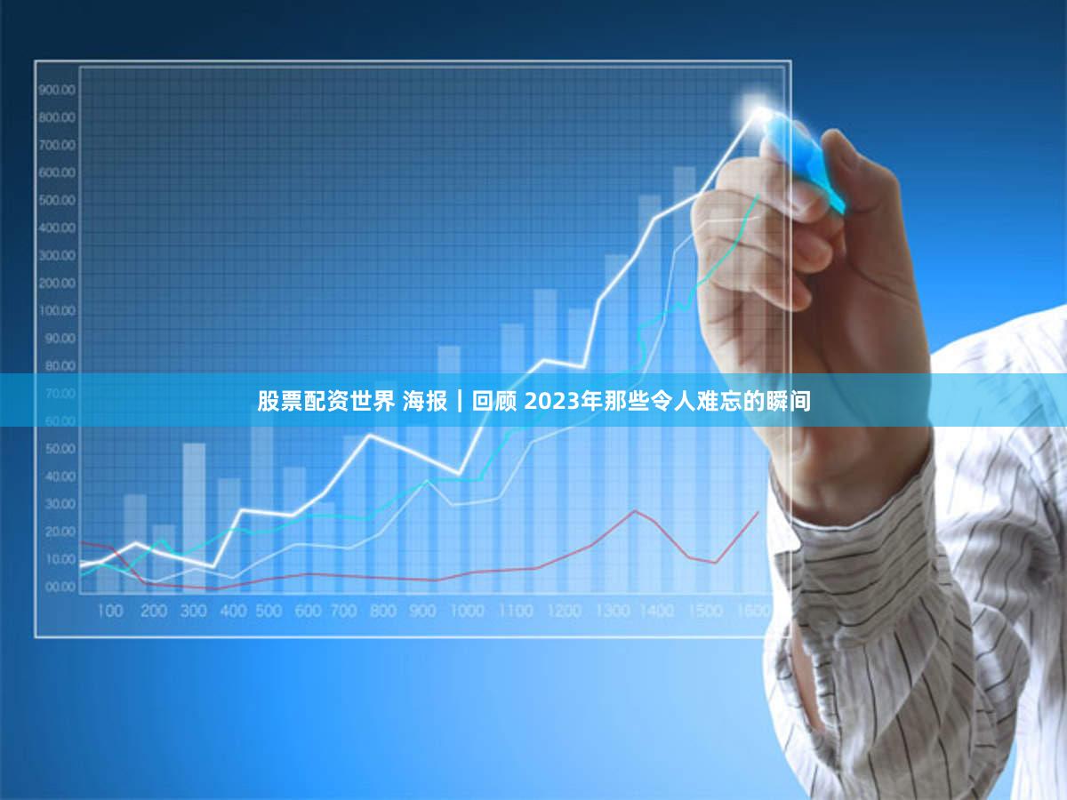 股票配资世界 海报｜回顾 2023年那些令人难忘的瞬间