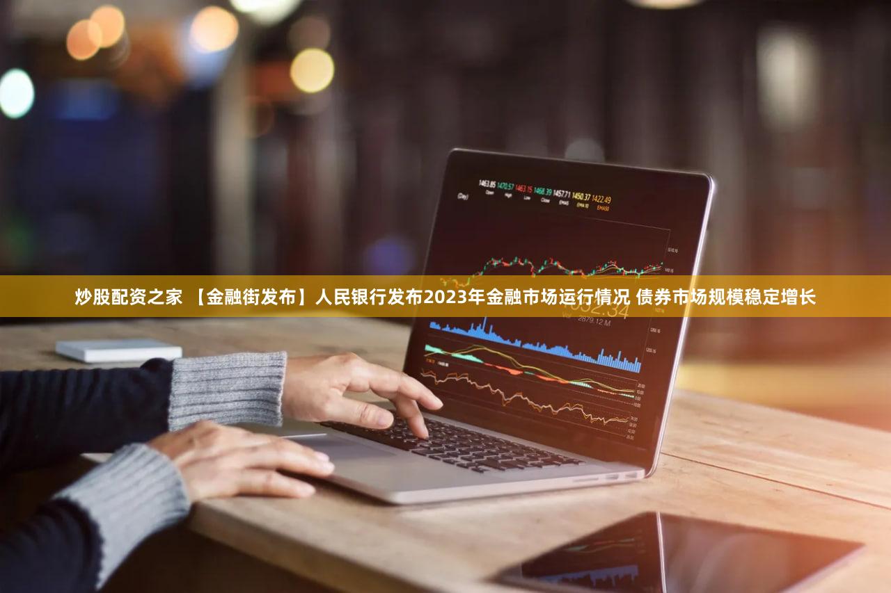 炒股配资之家 【金融街发布】人民银行发布2023年金融市场运行情况 债券市场规模稳定增长