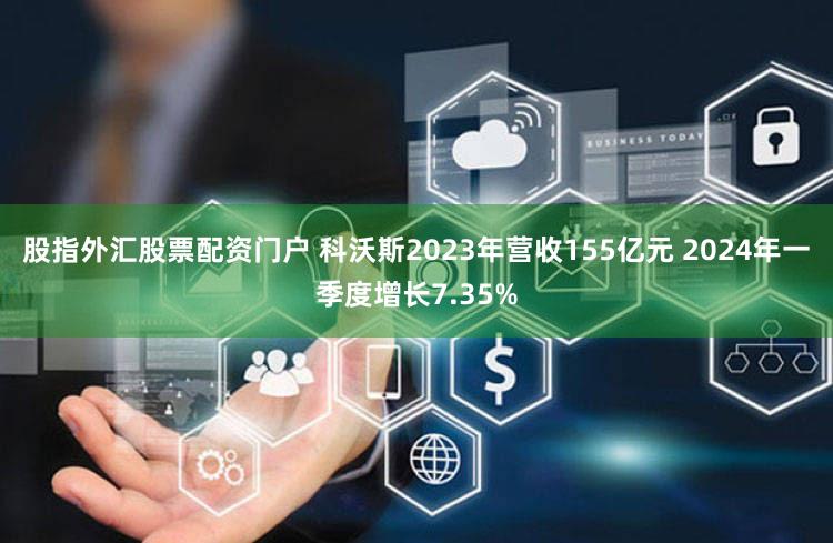 股指外汇股票配资门户 科沃斯2023年营收155亿元 2024年一季度增长7.35%