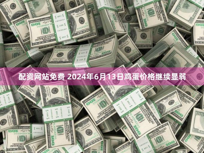 配资网站免费 2024年6月13日鸡蛋价格继续显弱