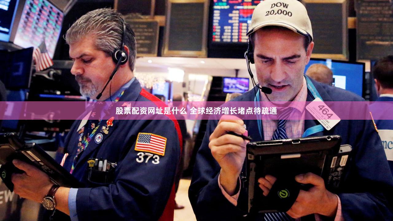 股票配资网址是什么 全球经济增长堵点待疏通