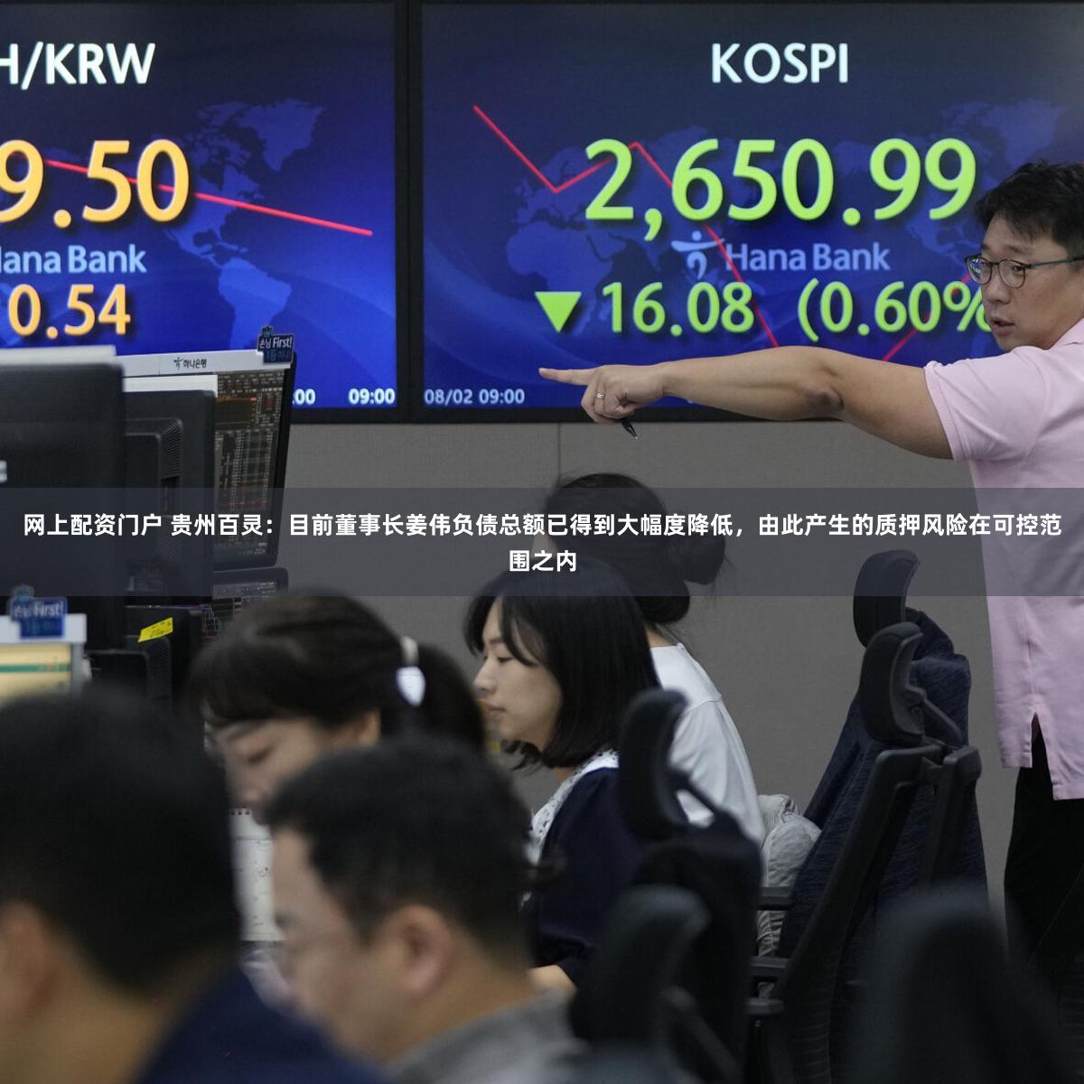 网上配资门户 贵州百灵：目前董事长姜伟负债总额已得到大幅度降低，由此产生的质押风险在可控范围之内