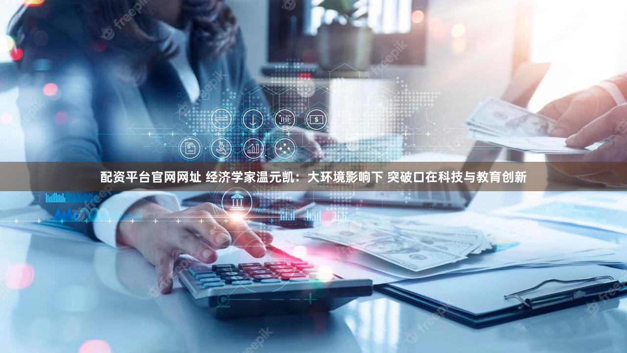配资平台官网网址 经济学家温元凯：大环境影响下 突破口在科技与教育创新