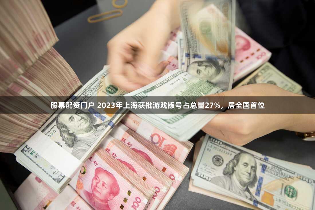 股票配资门户 2023年上海获批游戏版号占总量27%，居全国首位