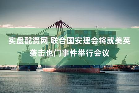 实盘配资网 联合国安理会将就美英袭击也门事件举行会议