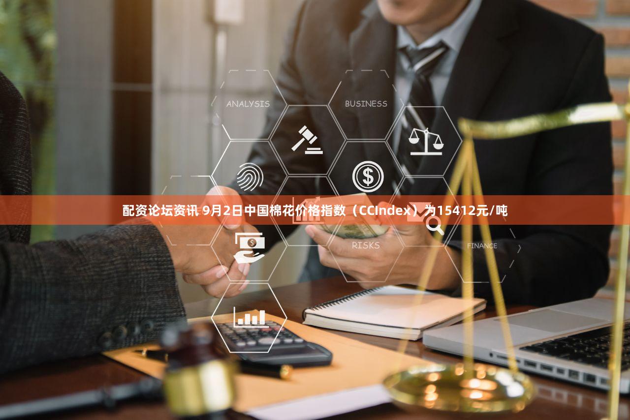 配资论坛资讯 9月2日中国棉花价格指数（CCIndex）为15412元/吨