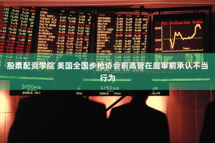 股票配资学院 美国全国步枪协会前高管在庭审前承认不当行为