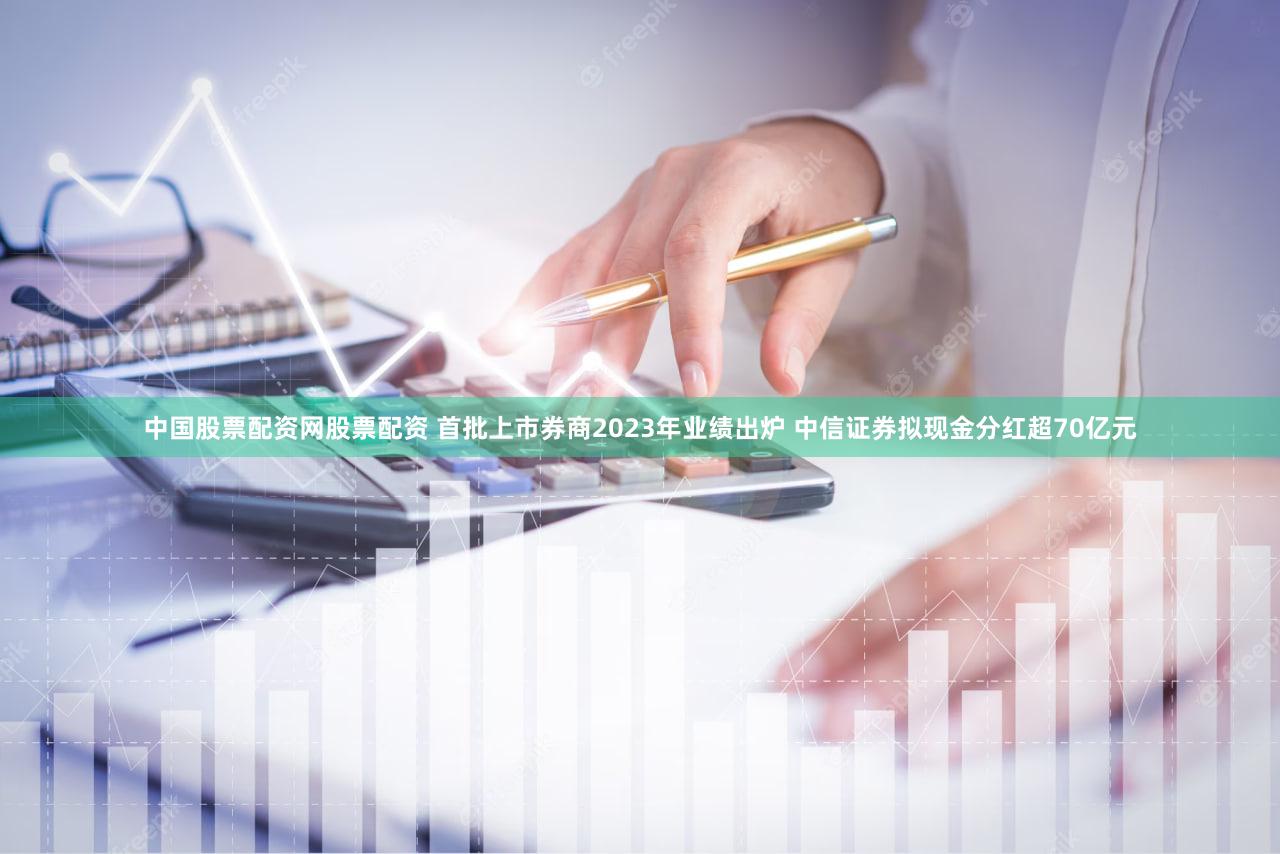 中国股票配资网股票配资 首批上市券商2023年业绩出炉 中信证券拟现金分红超70亿元