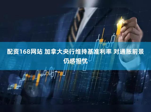 配资168网站 加拿大央行维持基准利率 对通胀前景仍感担忧