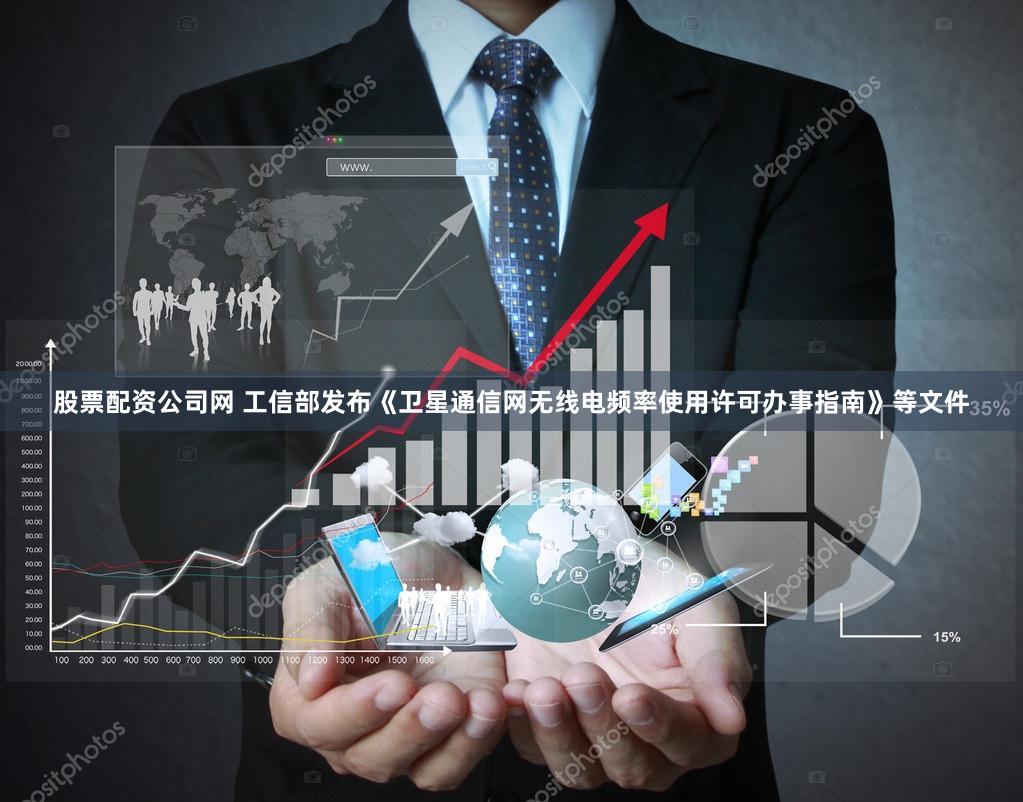 股票配资公司网 工信部发布《卫星通信网无线电频率使用许可办事指南》等文件
