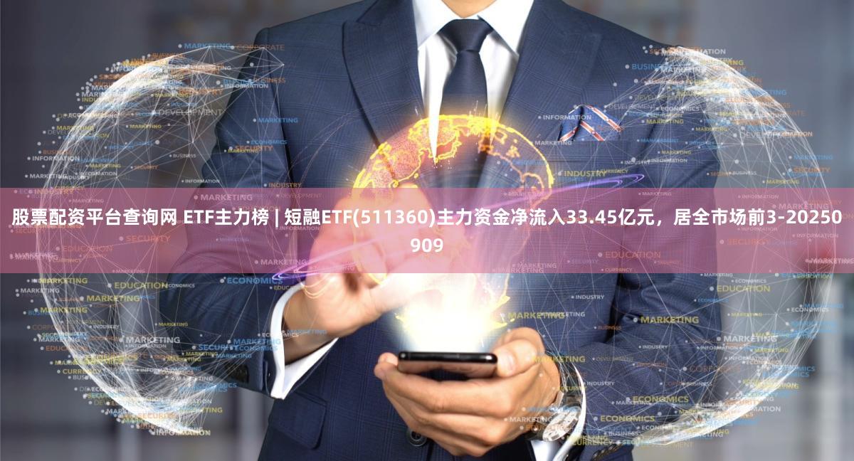 股票配资平台查询网 ETF主力榜 | 短融ETF(511360)主力资金净流入33.45亿元，居全市场前3-20250909