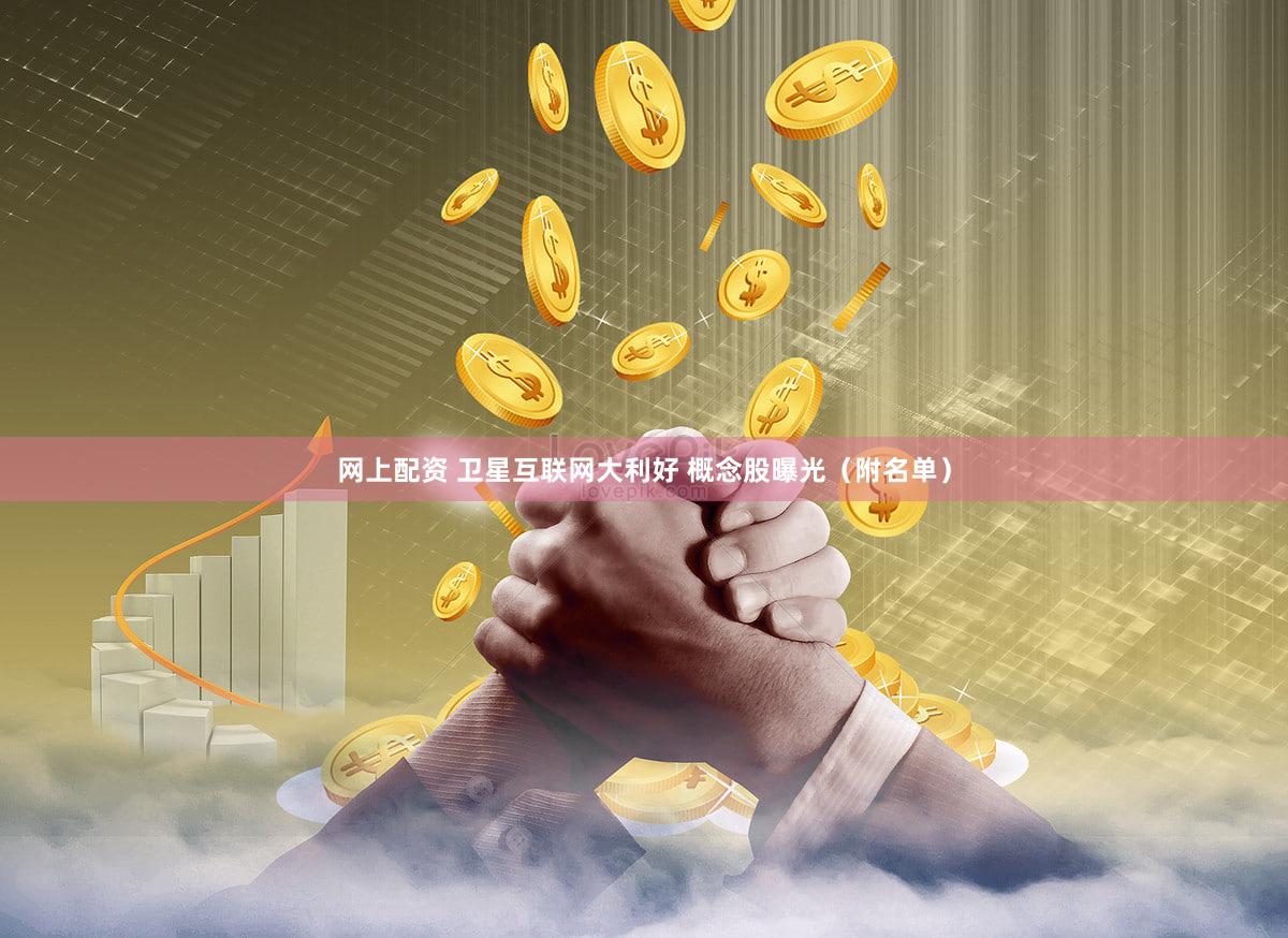 网上配资 卫星互联网大利好 概念股曝光（附名单）