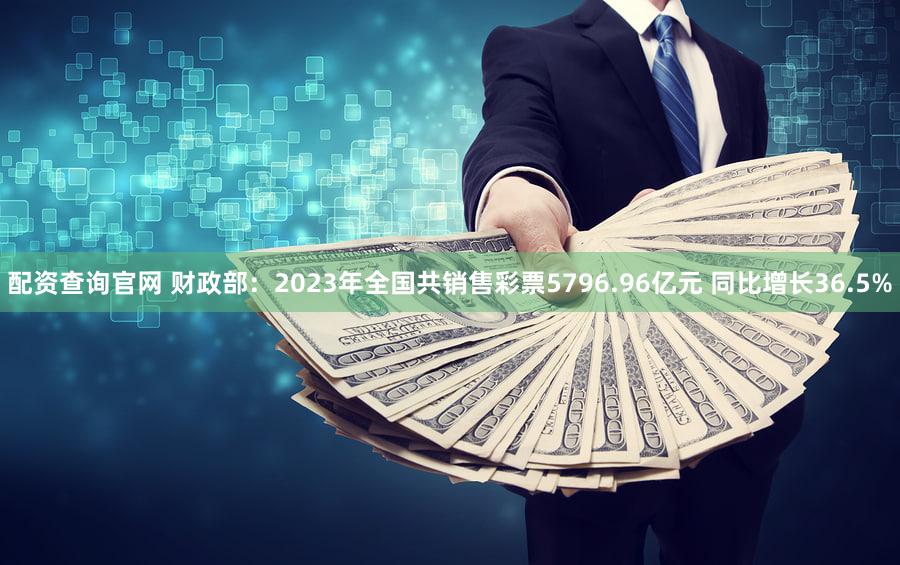 配资查询官网 财政部：2023年全国共销售彩票5796.96亿元 同比增长36.5%