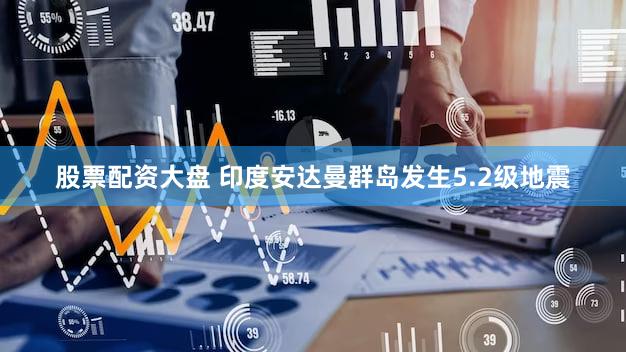 股票配资大盘 印度安达曼群岛发生5.2级地震
