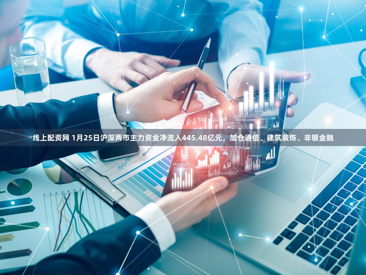 线上配资网 1月25日沪深两市主力资金净流入445.48亿元，加仓通信、建筑装饰、非银金融