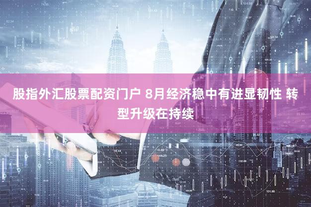 股指外汇股票配资门户 8月经济稳中有进显韧性 转型升级在持续