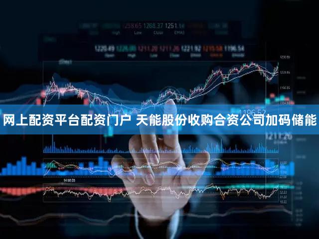 网上配资平台配资门户 天能股份收购合资公司加码储能