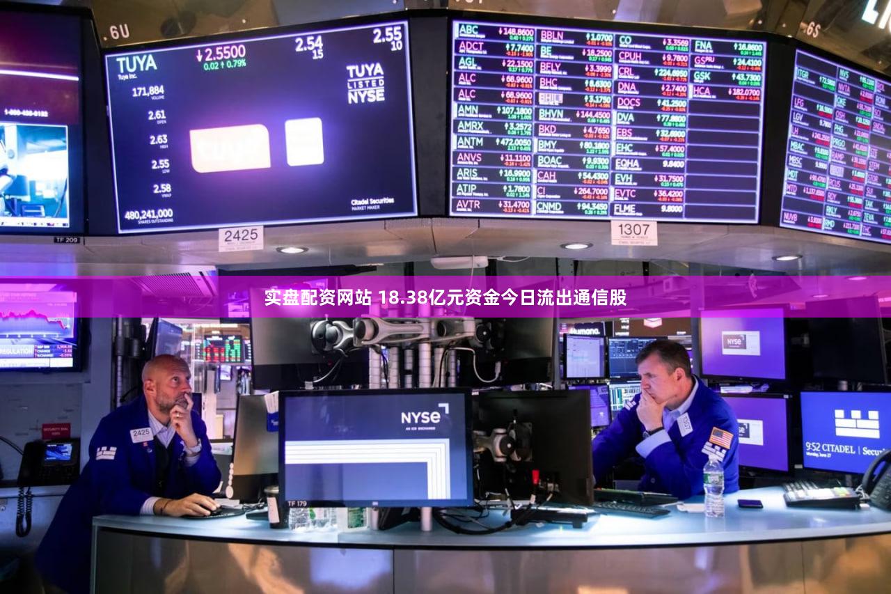 实盘配资网站 18.38亿元资金今日流出通信股