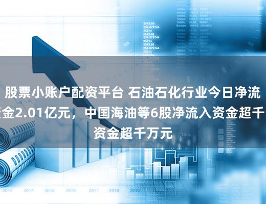 股票小账户配资平台 石油石化行业今日净流入资金2.01亿元，中国海油等6股净流入资金超千万元
