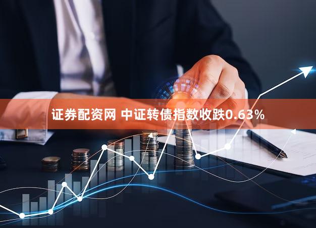 证券配资网 中证转债指数收跌0.63%