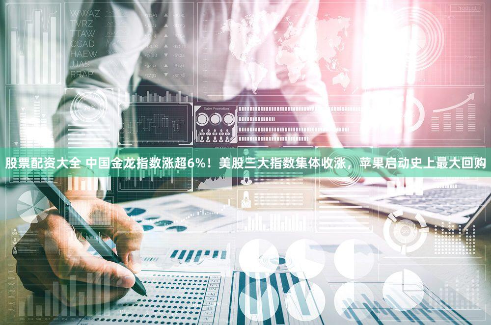 股票配资大全 中国金龙指数涨超6%！美股三大指数集体收涨，苹果启动史上最大回购