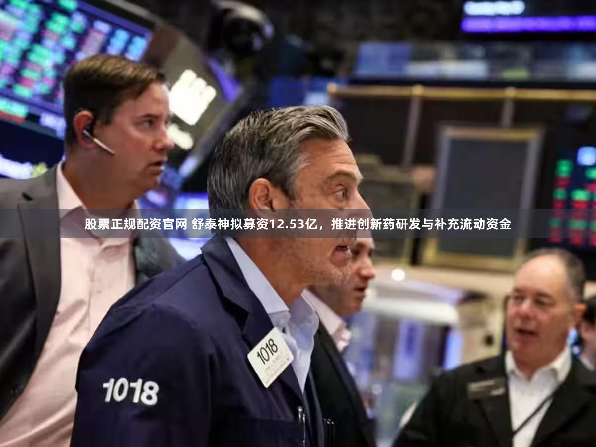 股票正规配资官网 舒泰神拟募资12.53亿，推进创新药研发与补充流动资金