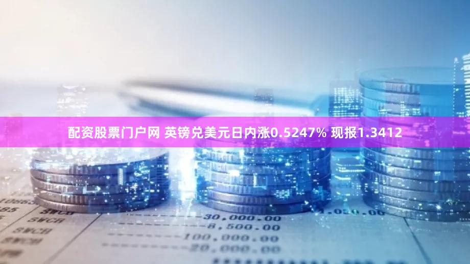 配资股票门户网 英镑兑美元日内涨0.5247% 现报1.3412