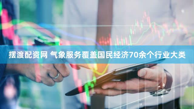 摆渡配资网 气象服务覆盖国民经济70余个行业大类