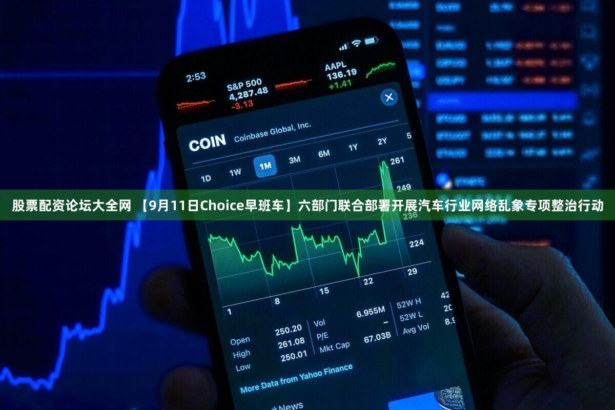 股票配资论坛大全网 【9月11日Choice早班车】六部门联合部署开展汽车行业网络乱象专项整治行动