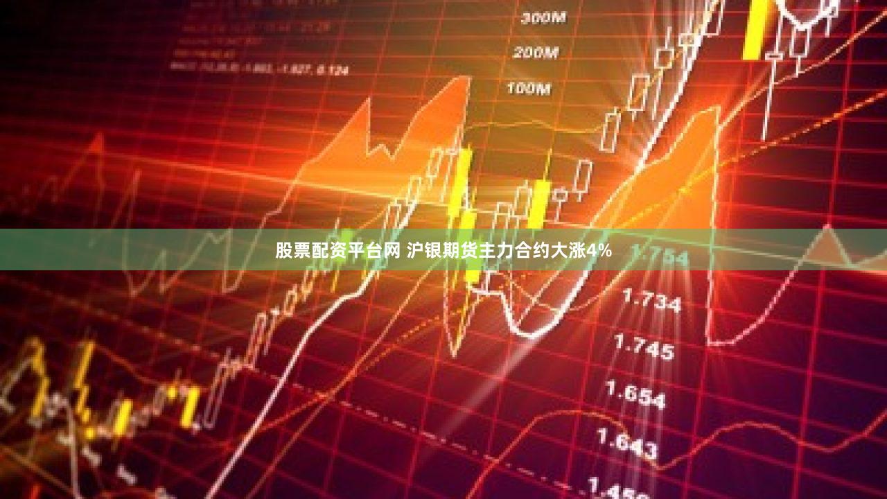 股票配资平台网 沪银期货主力合约大涨4%