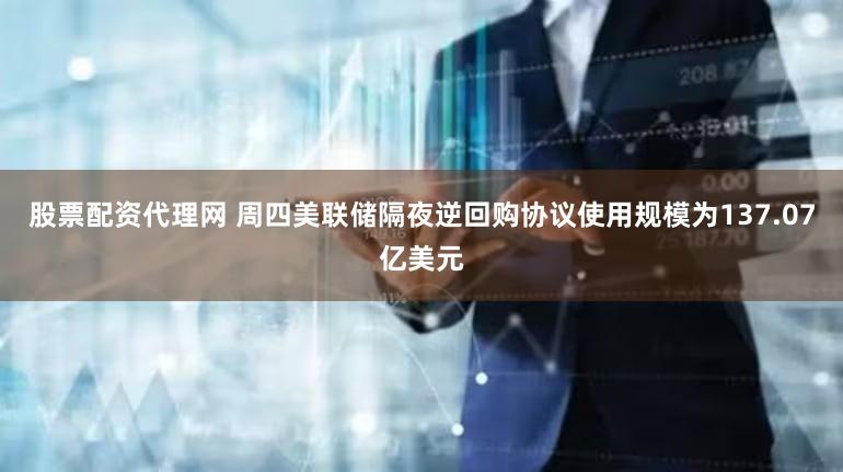 股票配资代理网 周四美联储隔夜逆回购协议使用规模为137.07亿美元