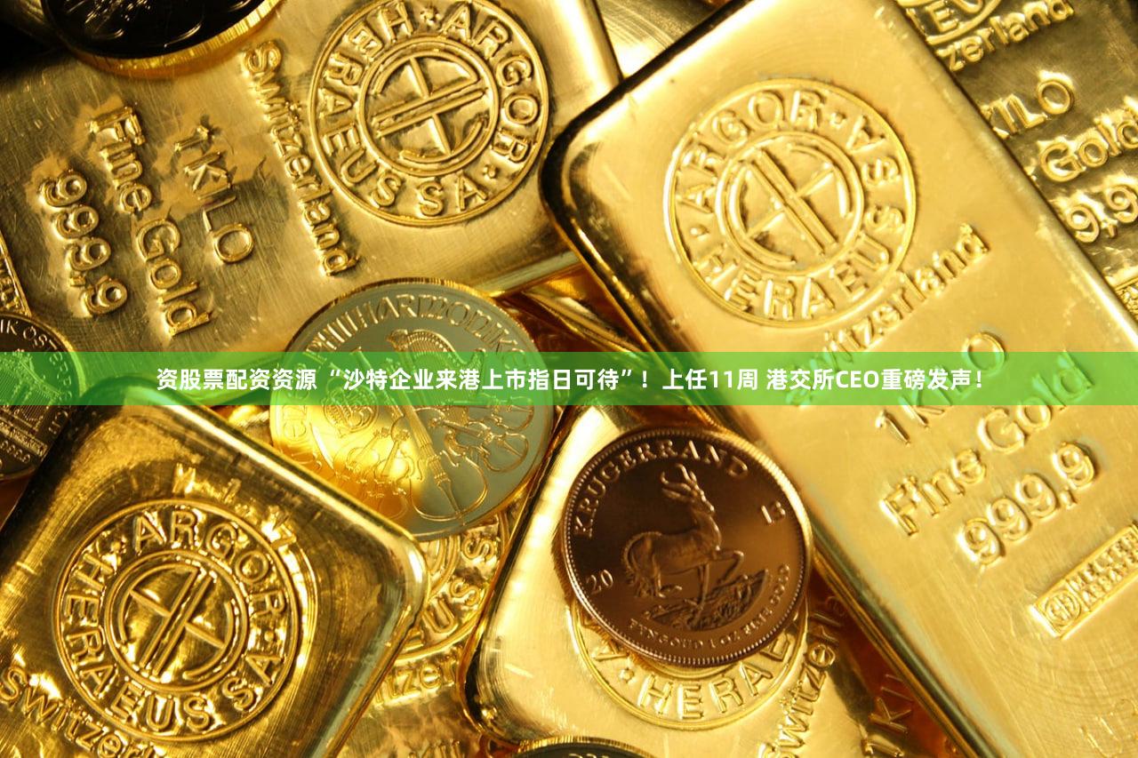 资股票配资资源 “沙特企业来港上市指日可待”！上任11周 港交所CEO重磅发声！