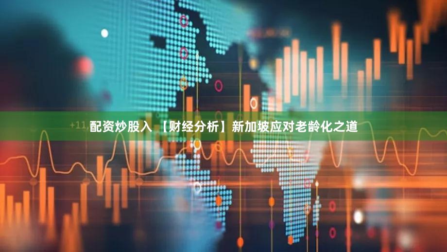 配资炒股入 【财经分析】新加坡应对老龄化之道