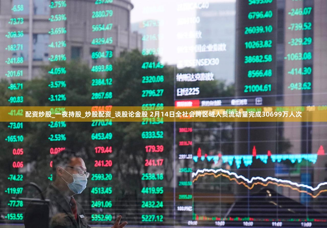 配资炒股_一夜持股_炒股配资_谈股论金股 2月14日全社会跨区域人员流动量完成30699万人次