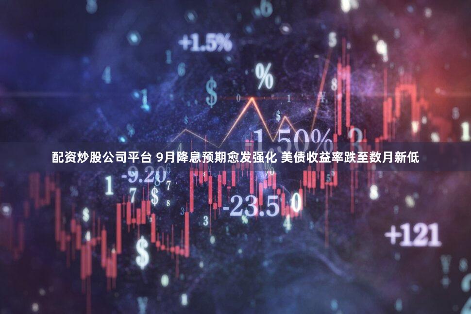 配资炒股公司平台 9月降息预期愈发强化 美债收益率跌至数月新低
